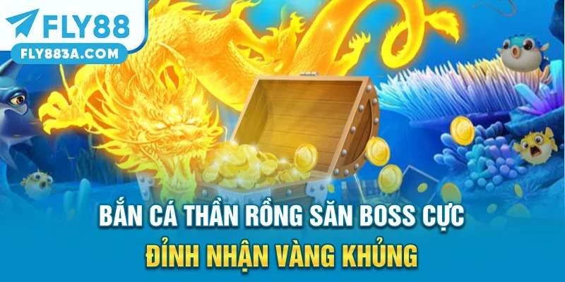 Bắn Cá Thần Rồng – Săn Boss Cực Đỉnh Nhận Vàng Khủng