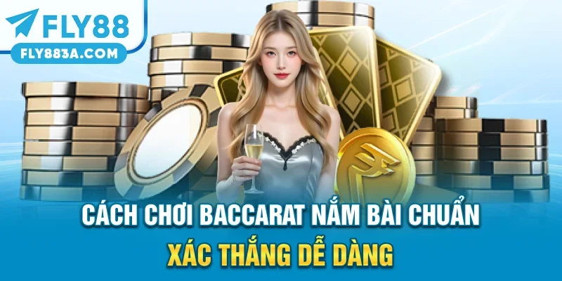 Cách Chơi Baccarat – Nắm Bài Chuẩn Xác Thắng Dễ Dàng