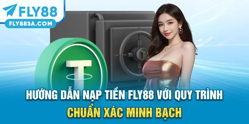 Hướng Dẫn Nạp Tiền FLY88 Với Quy Trình Chuẩn Xác, Minh Bạch