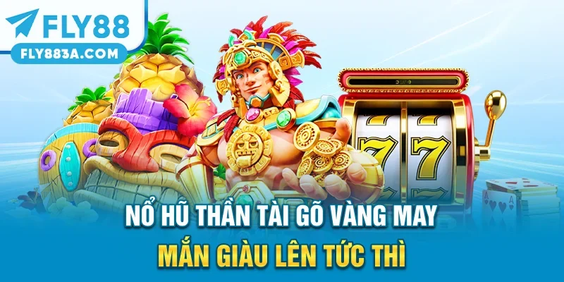 Nổ Hũ Thần Tài – Gõ Vàng May Mắn Giàu Lên Tức Thì