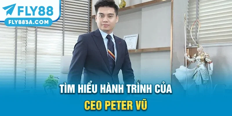 Tìm hiểu hành trình của CEO Peter Vũ