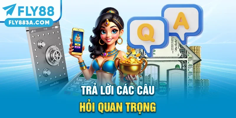 Trả lời các câu hỏi quan trọng